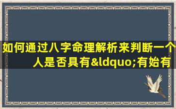 如何通过八字命理解析来判断一个人是否具有“有始有终”的特质