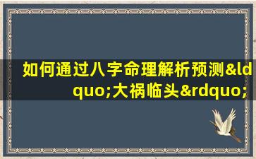 如何通过八字命理解析预测“大祸临头”