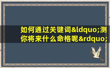 如何通过关键词“测你将来什么命格呢”来预测个人的未来命运