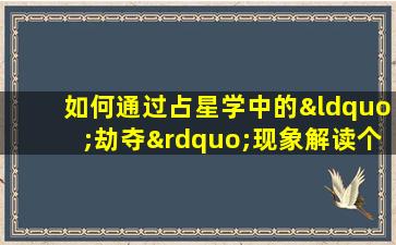 如何通过占星学中的“劫夺”现象解读个人命格