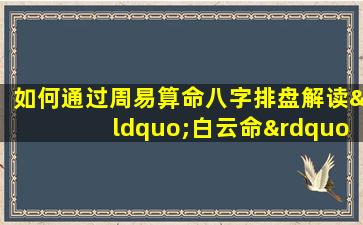 如何通过周易算命八字排盘解读“白云命”