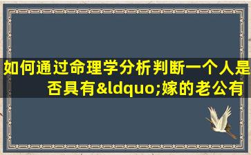 如何通过命理学分析判断一个人是否具有“嫁的老公有本事的命格”