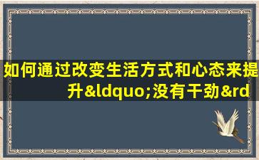 如何通过改变生活方式和心态来提升“没有干劲”的八字命运