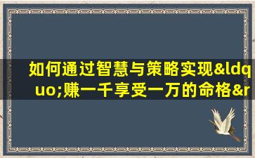 如何通过智慧与策略实现“赚一千享受一万的命格”