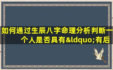 如何通过生辰八字命理分析判断一个人是否具有“有后福”的命运