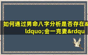 如何通过男命八字分析是否存在“会一克妻”的特征