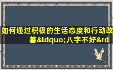 如何通过积极的生活态度和行动改善“八字不好”的女性的命运