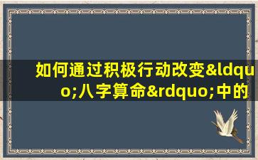 如何通过积极行动改变“八字算命”中的命运预设