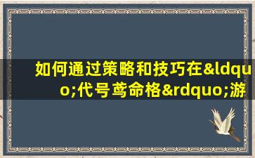 如何通过策略和技巧在“代号鸢命格”游戏中实现逆转