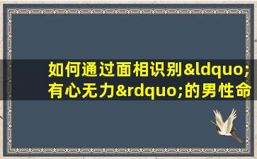 如何通过面相识别“有心无力”的男性命格特征