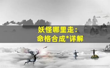 妖怪哪里走：命格合成*详解