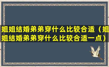 姐姐结婚弟弟穿什么比较合适（姐姐结婚弟弟穿什么比较合适一点）