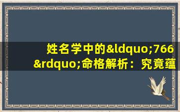 姓名学中的“766”命格解析：究竟蕴含何种命运特质