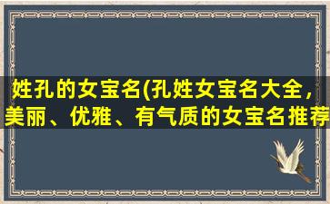 姓孔的女宝名(孔姓女宝名大全，美丽、优雅、有气质的女宝名推荐！)