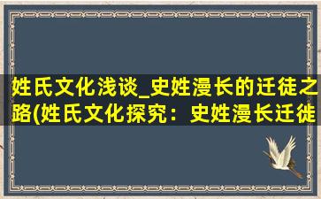 姓氏文化浅谈_史姓漫长的迁徒之路(姓氏文化探究：史姓漫长迁徙之路)