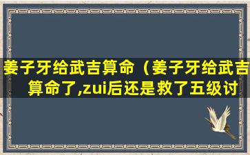 姜子牙给武吉算命（姜子牙给武吉算命了,zui后还是救了五级讨鬼）