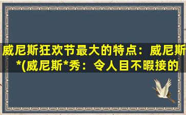 威尼斯狂欢节最大的特点：威尼斯*(威尼斯*秀：令人目不暇接的奇妙*世界)