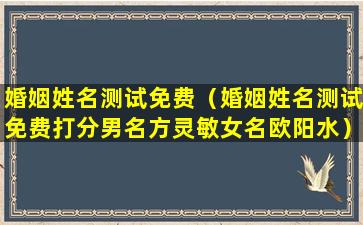 婚姻姓名测试免费（婚姻姓名测试免费打分男名方灵敏女名欧阳水）