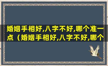 婚姻手相好,八字不好,哪个准一点（婚姻手相好,八字不好,哪个准一点呢）