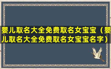 婴儿取名大全免费取名女宝宝（婴儿取名大全免费取名女宝宝名字）