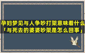 孕妇梦见与人争吵打架意味着什么「与死去的婆婆吵架是怎么回事」