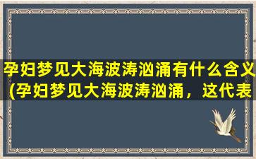 孕妇梦见大海波涛汹涌有什么含义(孕妇梦见大海波涛汹涌，这代表什么？揭秘孕妇梦境之谜！)