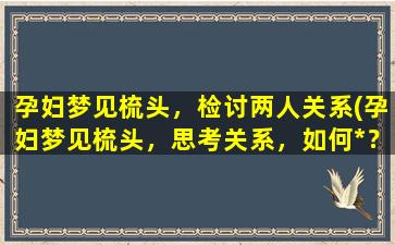 孕妇梦见梳头，检讨两人关系(孕妇梦见梳头，思考关系，如何*？)