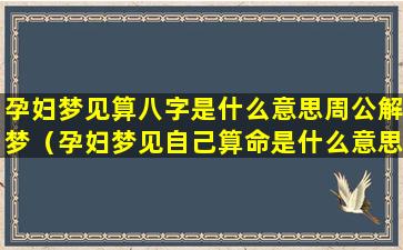 孕妇梦见算八字是什么意思周公解梦（孕妇梦见自己算命是什么意思周公解梦）