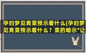 孕妇梦见青菜预示着什么(孕妇梦见青菜预示着什么？菜的暗示*让你惊讶！)