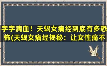 字字滴血！天蝎女痛经到底有多恐怖(天蝎女痛经揭秘：让女性痛不欲生的恐怖*)