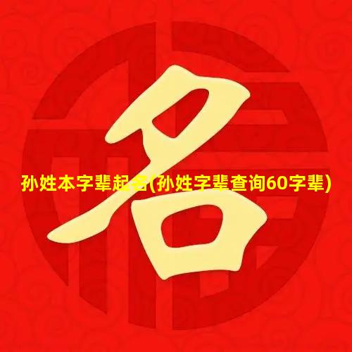 孙姓本字辈起名(孙姓字辈查询60字辈)