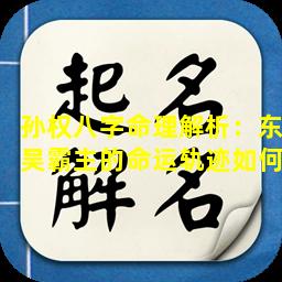 孙权八字命理解析：东吴霸主的命运轨迹如何