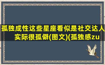 孤独成性这些星座看似是社交达人实际很孤僻(图文)(孤独感zui强的星座）