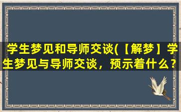 学生梦见和导师交谈(【解梦】学生梦见与导师交谈，预示着什么？)