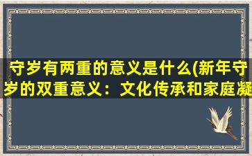 守岁有两重的意义是什么(新年守岁的双重意义：文化传承和家庭凝聚力)