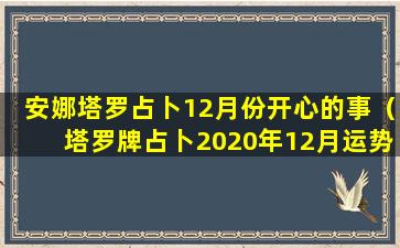 安娜塔罗占卜12月份开心的事（塔罗牌占卜2020年12月运势）