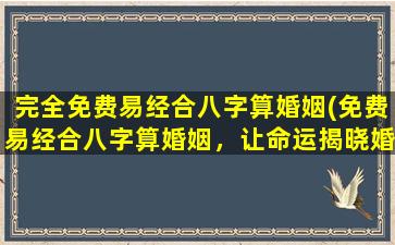 完全免费易经合八字算婚姻(免费易经合八字算婚姻，让命运揭晓婚姻键盘上的密码！)