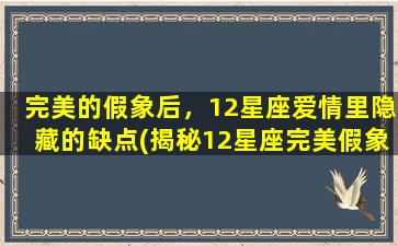 完美的假象后，12星座爱情里隐藏的缺点(揭秘12星座完美假象下隐藏的爱情缺点)