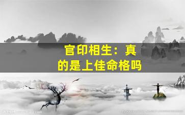 官印相生：真的是上佳命格吗