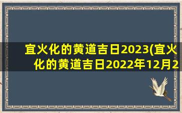 宜火化的黄道吉日2023(宜火化的黄道吉日2022年12月23日)