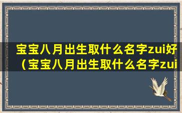 宝宝八月出生取什么名字zui好（宝宝八月出生取什么名字zui好.姓王怎么取）