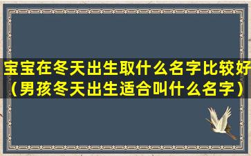 宝宝在冬天出生取什么名字比较好（男孩冬天出生适合叫什么名字）