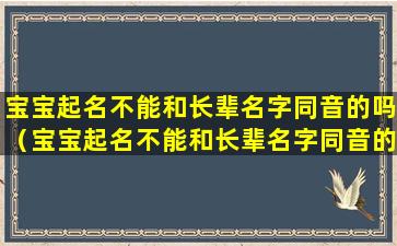 宝宝起名不能和长辈名字同音的吗（宝宝起名不能和长辈名字同音的吗怎么办）