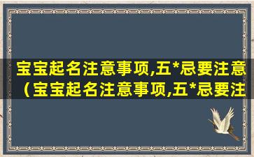 宝宝起名注意事项,五*忌要注意（宝宝起名注意事项,五*忌要注意哪些）