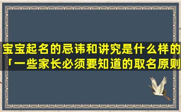 宝宝起名的忌讳和讲究是什么样的「一些家长必须要知道的取名原则」