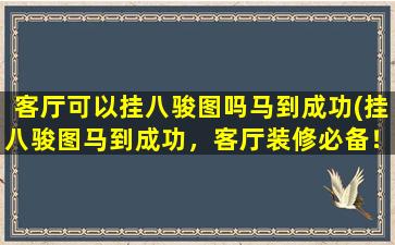 客厅可以挂八骏图吗马到成功(挂八骏图马到成功，客厅装修必备！)