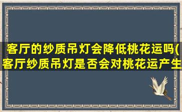 客厅的纱质吊灯会降低桃花运吗(客厅纱质吊灯是否会对桃花运产生影响？)