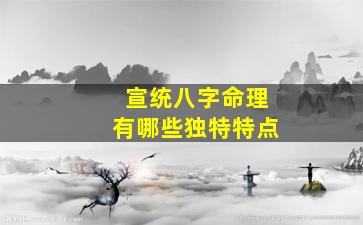 宣统八字命理有哪些独特特点