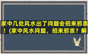 家中几处风水出了问题会招来邪祟！(家中风水问题，招来邪祟？解决方法这样做！)