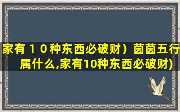 家有１０种东西必破财）茵茵五行属什么,家有10种东西必破财)茵茵五行属什么